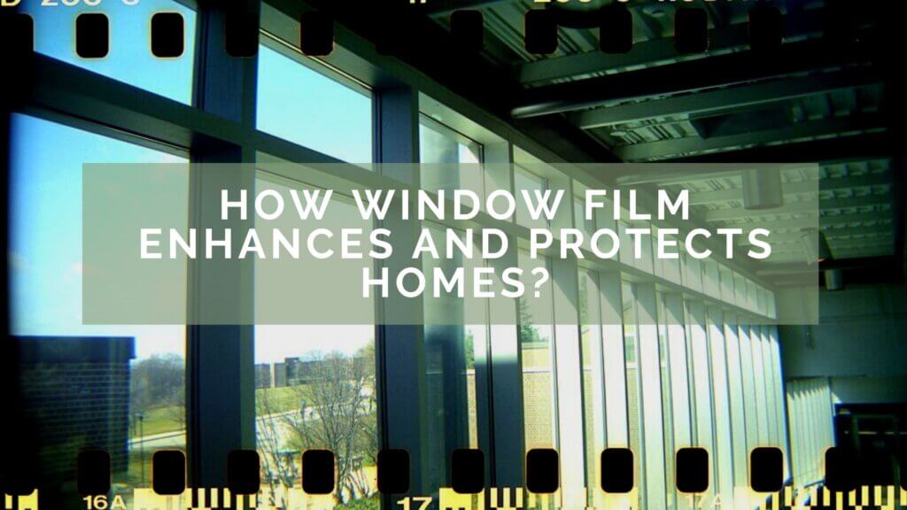 How Window Film Enhances and Protects Homes?